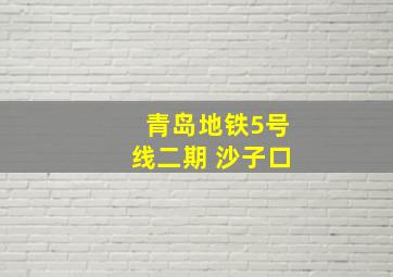 青岛地铁5号线二期 沙子口